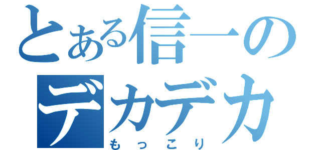 とある信一のデカデカ（もっこり）