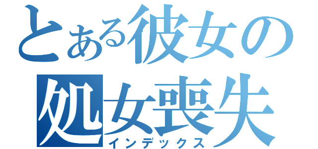 とある彼女の処女喪失（インデックス）