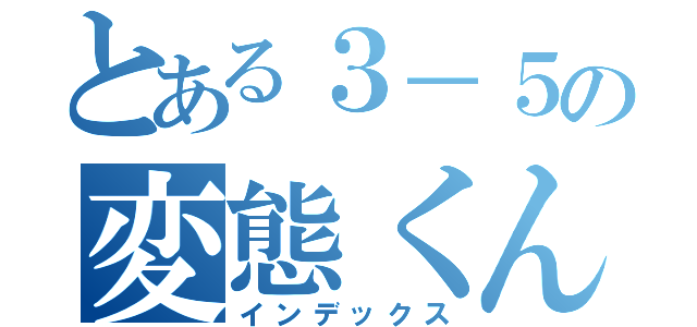 とある３－５の変態くん（インデックス）