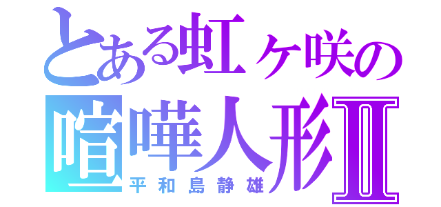 とある虹ヶ咲の喧嘩人形Ⅱ（平和島静雄）