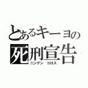 とあるキーヨの死刑宣告（ニンゲン コロス）