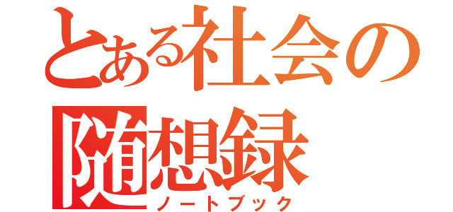 とある社会の随想録（ノートブック）