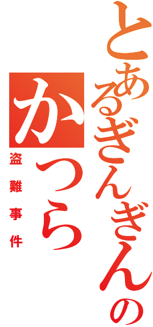 とあるぎんぎんのかつら（盗難事件）