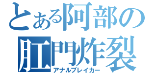 とある阿部の肛門炸裂（アナルブレイカー）