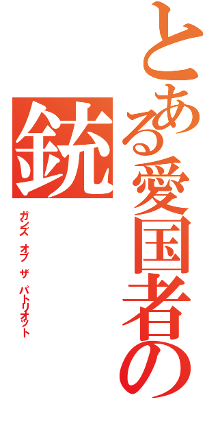 とある愛国者の銃（ガンズ オブ ザ パトリオット）