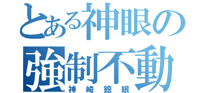 とある神眼の強制不動（神崎鐚眼）