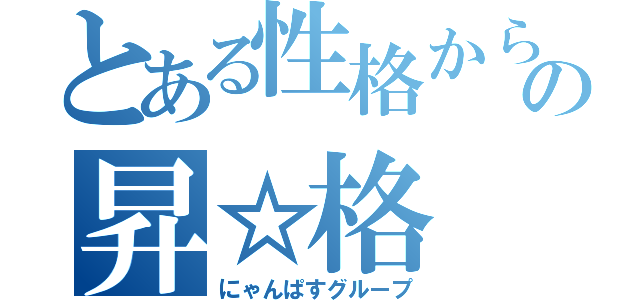 とある性格からの昇☆格（にゃんぱすグループ）