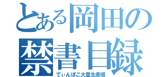 とある岡田の禁書目録（てぃんぽこ大量生産場）