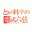 とある科学の電式六弦琴（エレキギター）