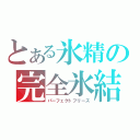 とある氷精の完全氷結（パーフェクトフリーズ）