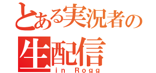 とある実況者の生配信（ｉｎ Ｒｏｇｇ）