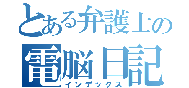 とある弁護士の電脳日記（インデックス）