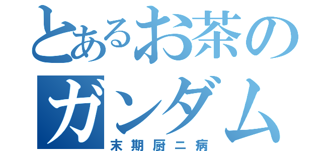 とあるお茶のガンダム（末期厨ニ病）