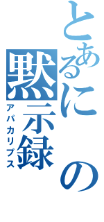 とあるにの黙示録（アパカリプス）