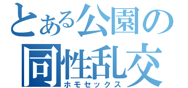 とある公園の同性乱交（ホモセックス）