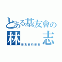 とある基友會の林  志威（基友會的基石）