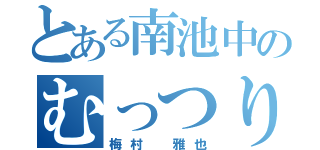 とある南池中のむっつり（梅村 雅也）