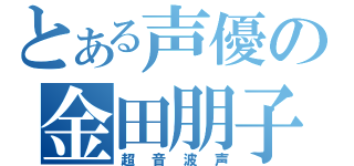 とある声優の金田朋子（超音波声）