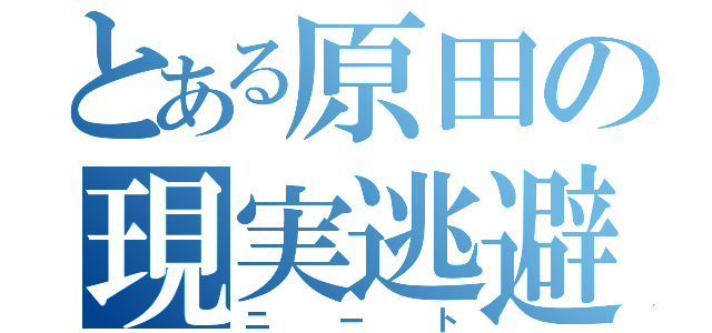 とある原田の現実逃避（ニート）