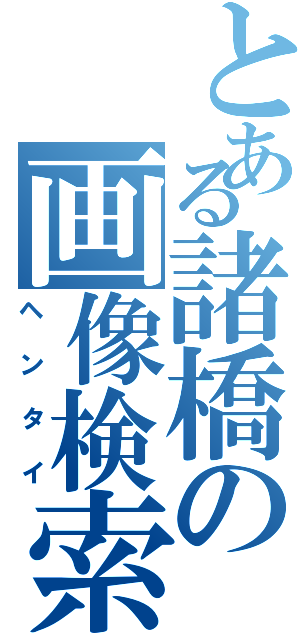 とある諸橋の画像検索（ヘンタイ）