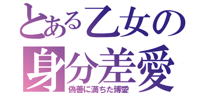 とある乙女の身分差愛（偽善に満ちた博愛）