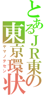 とあるＪＲ東の東京環状（ヤマノテセン）