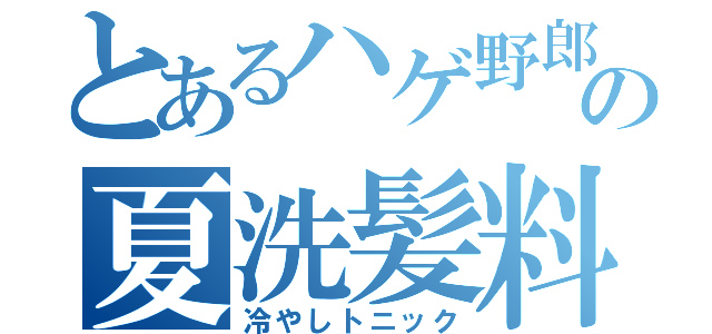 とあるハゲ野郎の夏洗髪料（冷やしトニック）