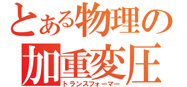 とある物理の加重変圧（トランスフォーマー）