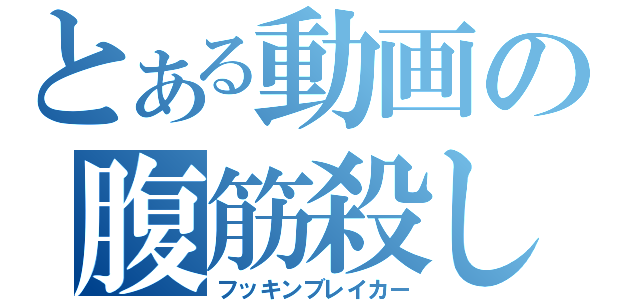 とある動画の腹筋殺し（フッキンブレイカー）