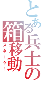 とある兵士の箱移動（スネーク！）