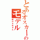 とあるオスカーのモデル（城川もねさん）