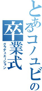 とあるコノユビの卒業式Ⅱ（グラデュエーション）