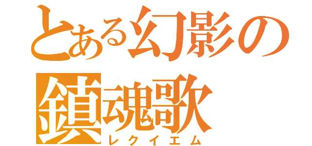 とある幻影の鎮魂歌（レクイエム）