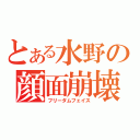 とある水野の顔面崩壊（フリーダムフェイス）