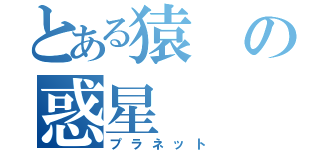 とある猿の惑星（プラネット）