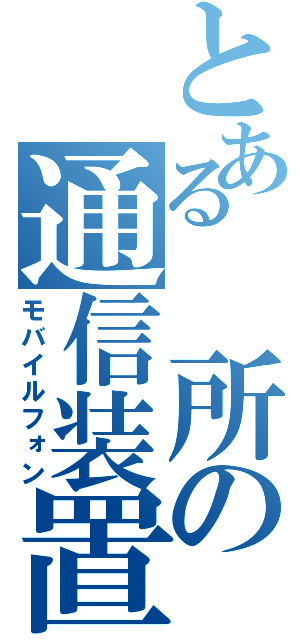 とある 所の通信装置（モバイルフォン）