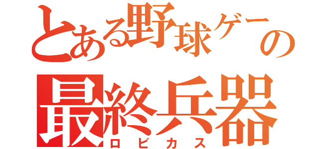 とある野球ゲーの最終兵器（ロビカス）