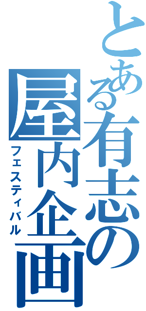 とある有志の屋内企画（フェスティバル）