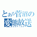 とある菅沼の変態放送（エロティカル）