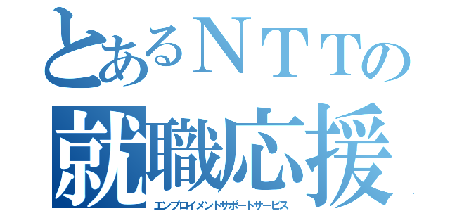 とあるＮＴＴの就職応援奉仕（エンプロイメントサポートサービス）