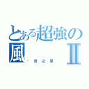 とある超強の風Ⅱ（絕世之風）