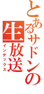 とあるサドンの生放送（インデックス）