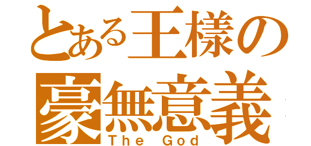 とある王樣の豪無意義（Ｔｈｅ Ｇｏｄ）