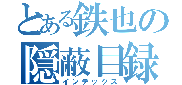 とある鉄也の隠蔽目録（インデックス）