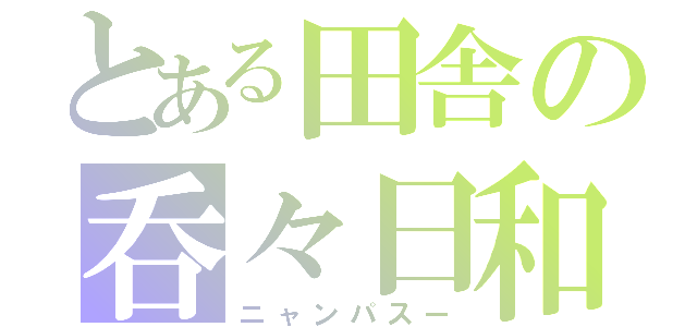 とある田舎の呑々日和（ニャンパスー）