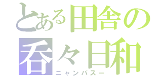 とある田舎の呑々日和（ニャンパスー）