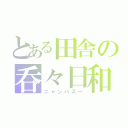 とある田舎の呑々日和（ニャンパスー）