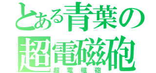 とある青葉の超電磁砲（超電磁砲）