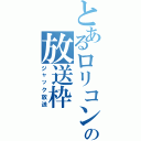 とあるロリコンのの放送枠（ジャック放送）