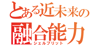 とある近未来の融合能力（シェルブリット）